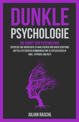 Dunkle Psychologie: Die Kunst der Psychologie – Entdecke Sie, wie Sie Menschen mittels effizienter Kommunikation analysieren und entschlüsseln können (Inkl. Hypnose und NLP) (Psychologie für Anfänger)