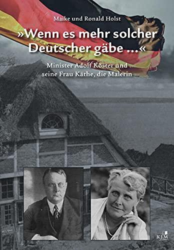 »Wenn es mehr solcher Deutscher gäbe ...«: Minister Adolf Köster und seine Frau Käthe, die Malerin (Edition Fischerhaus: Hg. von Klaas Jarchow)