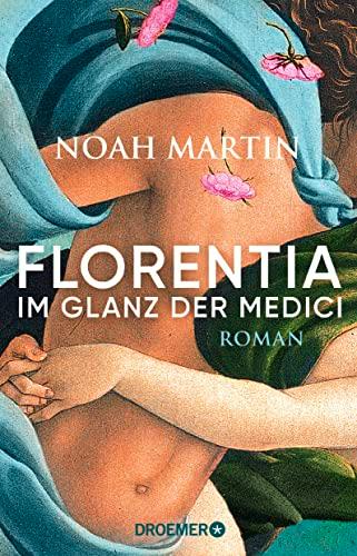 Florentia - Im Glanz der Medici: Roman | »Noah Martins Roman lässt die Renaissance lebendig werden.« - Daniel Wolf