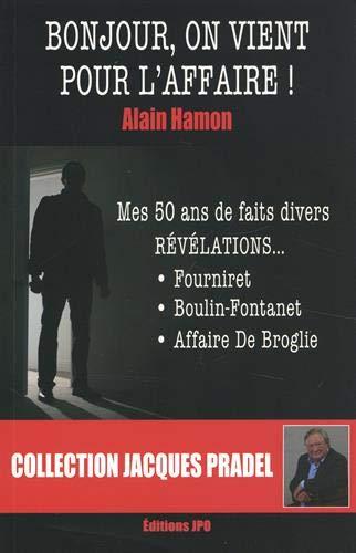 Bonjour, on vient pour l'affaire ! : mes 50 ans de faits divers, révélations... : Fourniret, Boulin-Fontanet, affaire De Broglie