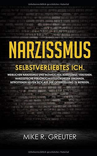 Narzissmus: SELBSTVERLIEBTES ICH. Weiblichen Narzissmus und männlichen Narzissmus verstehen. Narzisstische Persönlichkeitsstörungen erkennen. ... zu befreien (Narzissmus Bücher, Band 1)