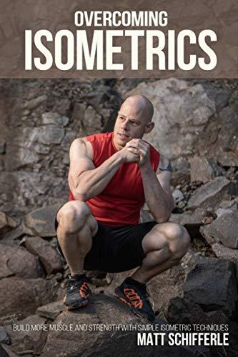 Overcoming Isometrics: Isometric Exercises for Building Muscle and Strength (The Train Smarter Series)