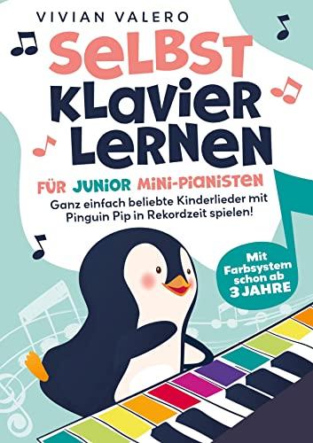 Selbst Klavier lernen für Junior Mini-Pianisten. Ganz einfach beliebte Kinderlieder mit Pinguin Pip in Rekordzeit spielen!: Mit Farbsystem schon ab 3 Jahre.