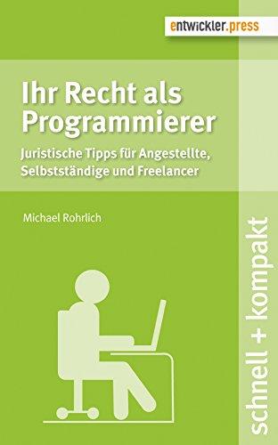 Ihr Recht als Programmierer. Juristische Tipps für Angestellte, Selbstständige und Freelancer (schnell + kompakt)