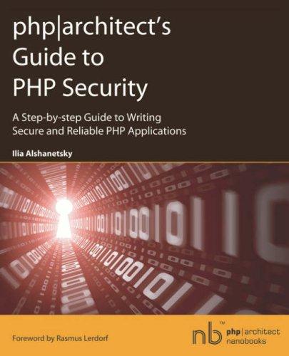 Phparchitect's Guide to PHP Security: A Step-by-step Guide to Writing Secure and Reliable PHP Applications (PHP Architect Nanobooks)