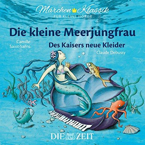 Märchen-Klassik für kleine Hörer: Die Kleine Meerjungfrau & Des Kaisers neue Kleider (Märchen-Klassik für kleine Hörer Die ZEIT-Edition / Bekannte Märchen mit der schönsten Klassik)