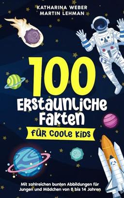 100 erstaunliche Fakten für coole Kids: Mit zahlreichen bunten Abbildungen für Jungen und Mädchen von 8 bis 14 Jahren