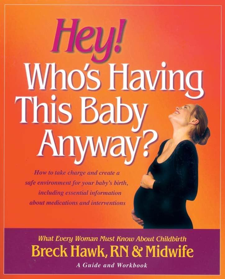 Hey! Who's Having This Baby Anyway?: How to Take Charge and Create a Safe Environment for Your Baby's Birth, Including Essential Information about ... and Interventions: A Guide and Workbook