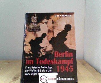 Berlin im Todeskampf 1945: Französische Freiwillige der Waffen-SS als letzte Verteidiger der Reichskanzlei