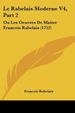 Le Rabelais Moderne V4, Part 2: Ou Les Oeuvres De Maitre Francois Rabelais (1752)