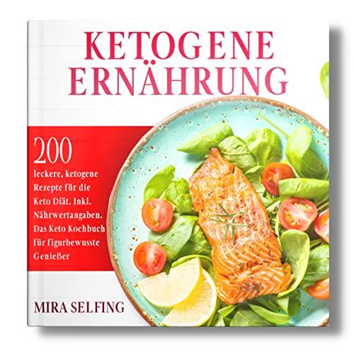 Ketogene Ernährung: 200 leckere, ketogene Rezepte für die Keto Diät. Inkl. Nährwertangaben. Das Keto Kochbuch für figurbewusste Genießer.