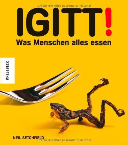 Igitt!: Was Menschen alles essen. Länderküche einmal anders