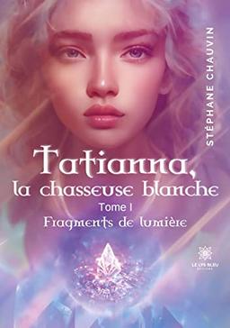 Tatianna, la chasseuse blanche : Tome I : Fragments de lumière