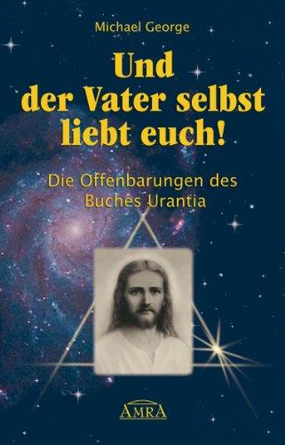 Und der Vater selbst liebt euch! Die Offenbarungen des Buches Urantia