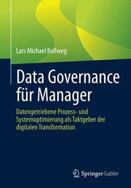 Data Governance für Manager: Datengetriebene Prozess- und Systemoptimierung als Taktgeber der digitalen Transformation