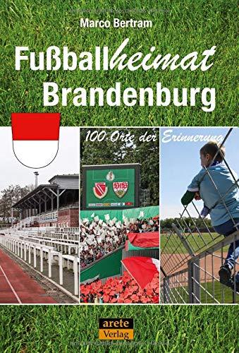 Fußballheimat Brandenburg: 100 Orte der Erinnerung. Ein Reiseführer (Fußballheimat / 100 Orte der Erinnerung)