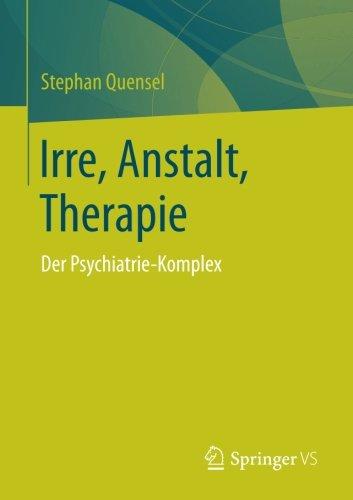 Irre, Anstalt, Therapie: Der Psychiatrie-Komplex