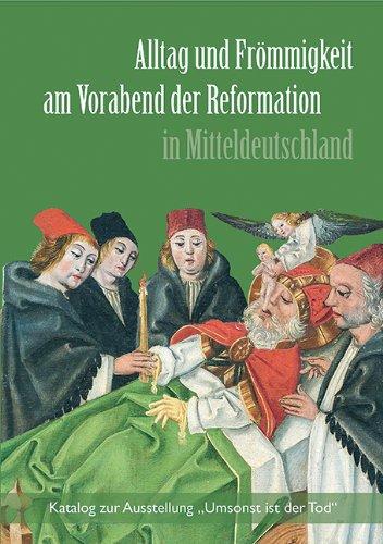 Alltag und Frömmigkeit am Vorabend der Reformation in Mitteldeutschland: Katalog zur Ausstellung &#34;Umsonst ist der Tod&#34;