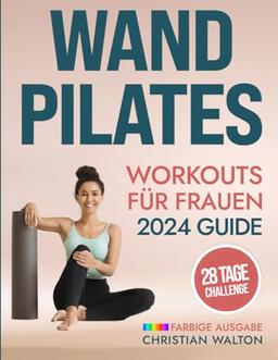 Wand Pilates Workouts für Frauen: Eine Komplette 28-Tage-Herausforderung mit den effektivsten Übungen ohne Geräte zum schnellen und effektiven ... für Anfänger und Senioren (Fit, Band 1)