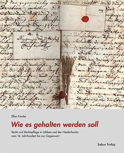 Wie es gehalten werden soll: Recht und Rechtspflege in Lübben und der Niederlausitz vom 16. Jahrhundert bis zur Gegenwart (Studien zur brandenburgischen und vergleichenden Landesgeschichte)