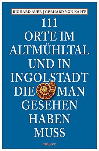 111 Orte im Altmühltal und in Ingolstadt, die man gesehen haben muss