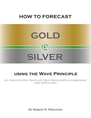 How to Forecast Gold and Silver Using the Wave Principle: All Prechter's Real-Time Elliott Wave Precious Metals Commentary From 1978 To 2001