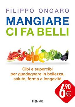 Mangiare ci fa belli. Cibi e supercibi per guadagnare in bellezza, salute, forma e longevità