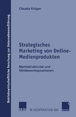 Strategisches Marketing von Online-Medienprodukten. Marktattraktivität und Wettbewerbspositionen (Betriebswirtschaftliche Forschung zur Unternehmensführung, Band 44)