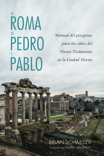 La Roma de Pedro y Pablo: Manual del peregrino para los sitios del Nuevo Testamento en la Ciudad Eterna