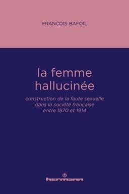 La femme hallucinée : construction de la faute sexuelle dans la société française entre 1870 et 1914