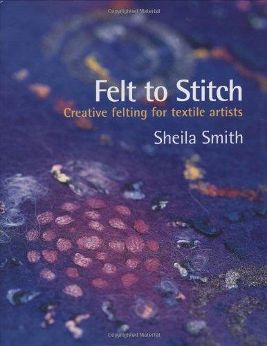 Felt to Stitch: Creative Felting for Textile Artists