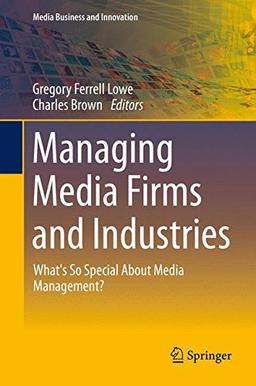 Managing Media Firms and Industries: What's So Special About Media Management? (Media Business and Innovation)