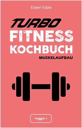 Turbo-Fitness-Kochbuch – Muskelaufbau 100 schnelle Fitness-Rezepte für eine gesunde Ernährung und einen nachhaltigen Muskelaufbau (inkl. Nährwertangaben, Ernährungsplan und Bonusrezepte)