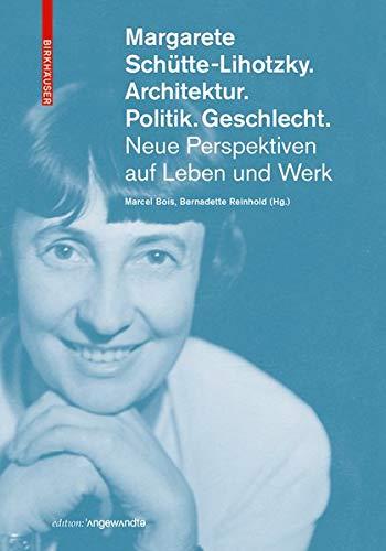 Margarete Schütte-Lihotzky. Architektur. Politik. Geschlecht.: Neue Perspektiven auf Leben und Werk (Edition Angewandte)