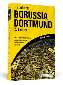 111 Gründe, Borussia Dortmund zu lieben: Eine Liebeserklärung an den großartigsten Fußballverein der Welt