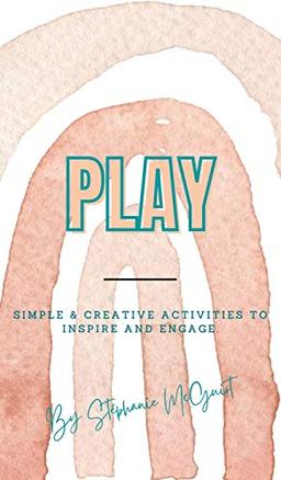 Play: Simple & Creative Activities to Inspire and Engage