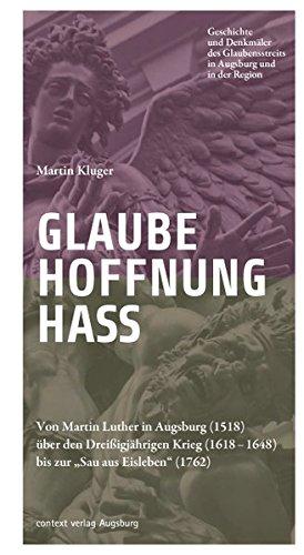 Glaube. Hoffnung. Hass.: Von Martin Luther in Augsburg (1518) über den Dreißigjährigen Krieg (1618-1648) bis zur "Sau aus Eisleben" (1762)