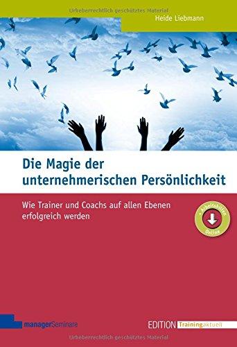 Die Magie der unternehmerischen Persönlichkeit. Wie Trainer und Coachs auf allen Ebenen erfolgreich werden (Edition Training aktuell)