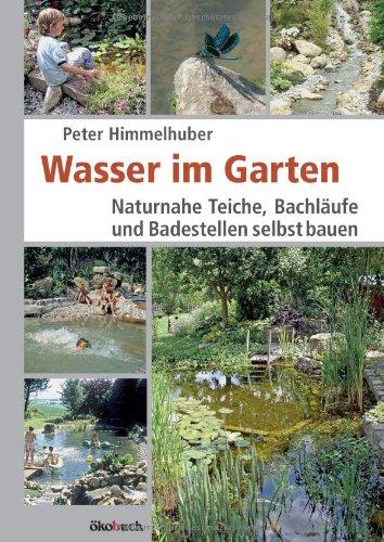 Wasser im Garten: Naturnahe Teiche, Bachläufe und Badestellen selbst bauen