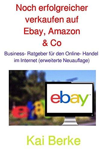 Noch erfolgreicher verkaufen auf Ebay, Amazon & Co: Business- Ratgeber für den Online- Handel im Internet (erweiterte Neuauflage)