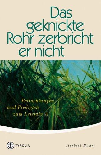 Das geknickte Rohr zerbricht er nicht. Betrachtungen und Predigten zum Lesejahr A