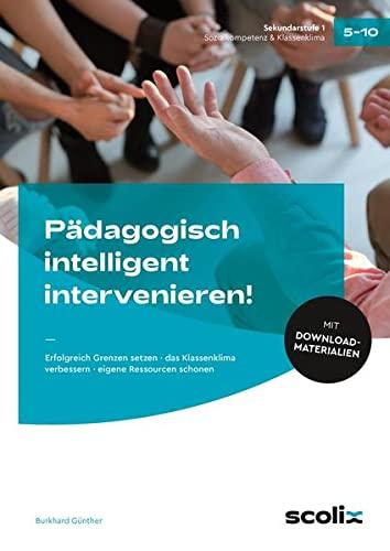 Pädagogisch intelligent intervenieren!: Erfolgreich Grenzen setzen - das Klassenklima verbessern - eigene Ressourcen schonen