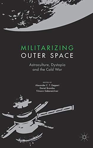 Militarizing Outer Space: Astroculture, Dystopia and the Cold War (European Astroculture trilogy, Volume 3) (Palgrave Studies in the History of Science and Technology, Band 3)