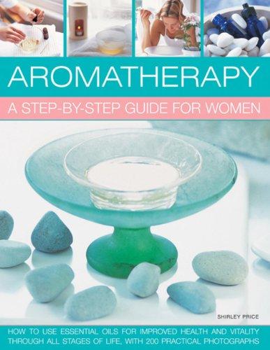 Aromatherapy: How to Use Essential Oils for Improved Health and Vitality Through All Stages of Life, with 200 Practical Photographs (Step By Step Guide)