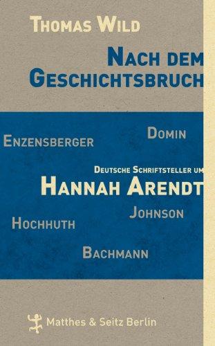 Nach dem Geschichtsbruch: Deutsche Schriftsteller um Hannah Arendt