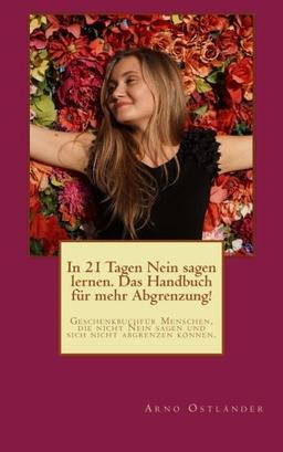 In 21 Tagen Nein sagen lernen. Das Handbuch für mehr Abgrenzung!: Geschenkbuch für Menschen, die nicht Nein sagen und sich nicht abgrenzen können. (Das Geschenk des Glücks)