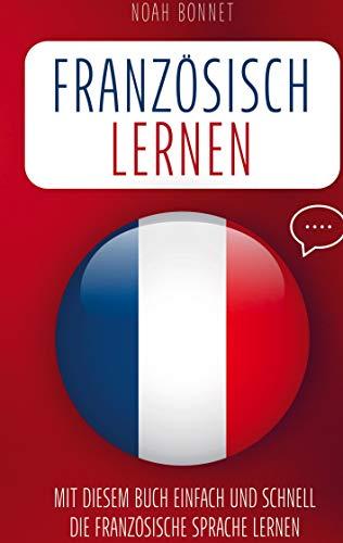 Französisch lernen: Mit diesem Buch einfach und schnell die französische Sprache lernen