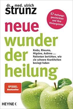 Neue Wunder der Heilung: Krebs, Rheuma, Migräne, Asthma ...  - Patienten berichten, wie sie schwere Krankheiten besiegt haben - 57 Heilungsgeschichten und ihre Hintergründe