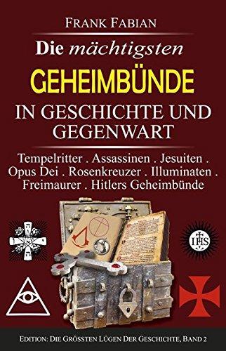 Die mächtigsten Geheimbünde in Geschichte und Gegenwart: Tempelritter . Assassinen . Jesuiten . Opus Dei . Rosenkreuzer . Illuminaten . Freimaurer . Hitlers Geheimbünde