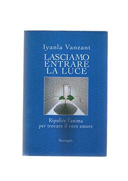 Lasciamo entrare la luce. Ripulire l'anima per trovare il vero amore